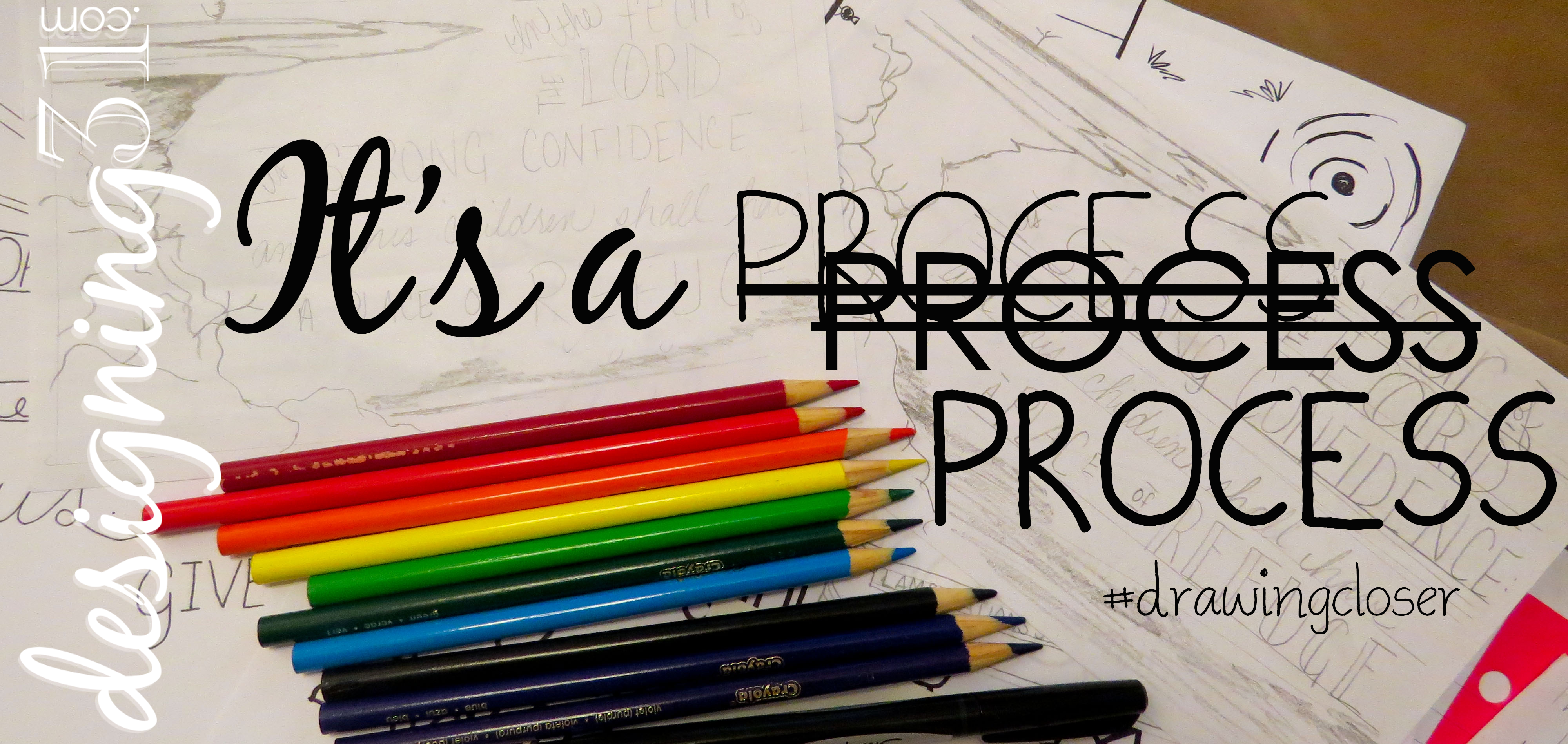 it’s a process {#drawingcloser} [~3~] | Designing 31