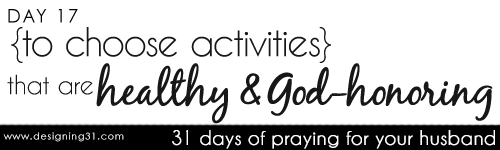 [day 17] PFYH: to choose healthy, God-honoring activities